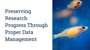 Text reads Presevering research progress through proper data managment next to photo of two zebrafish