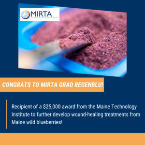 graphic with blue background and orange accents with central image showing powdered Maine wild blueberries in a dish. Text: Congrats to MIRTA grad RegenBlue! Recipient of a $25,000 award from the Maine Technology Institute to further develop wound-healing technology from Maine wild blueberries!