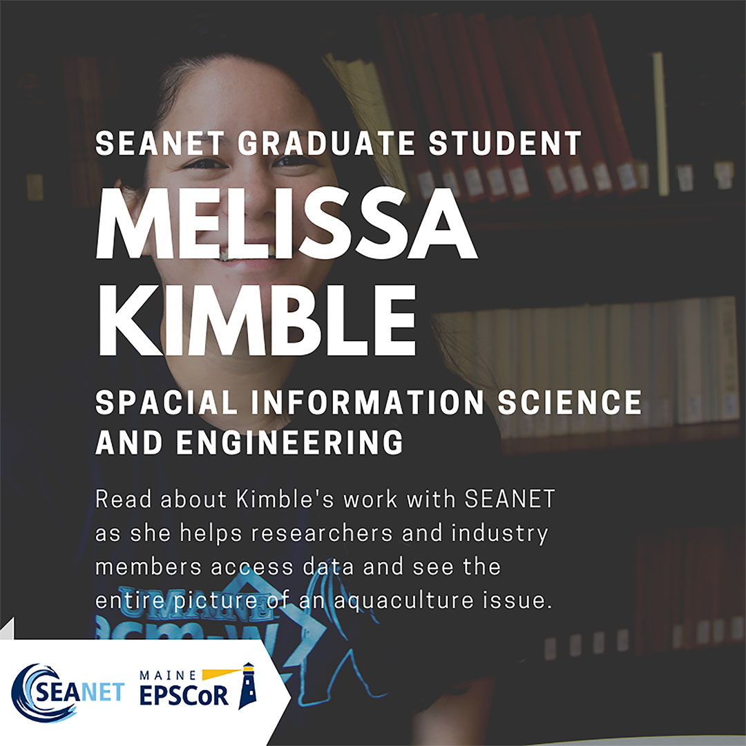 Young woman smiling in front of a bookcase. Overlaid text reads: SEANET Graduate Student Melissa Kimble. Spacial Information Science and Engineering. Read about Kimble's work with SEANET as she helps researchers and industry members access data and see the entire picture of an aquaculture issue. SEANET and Maine EPSCoR seals on lower left.