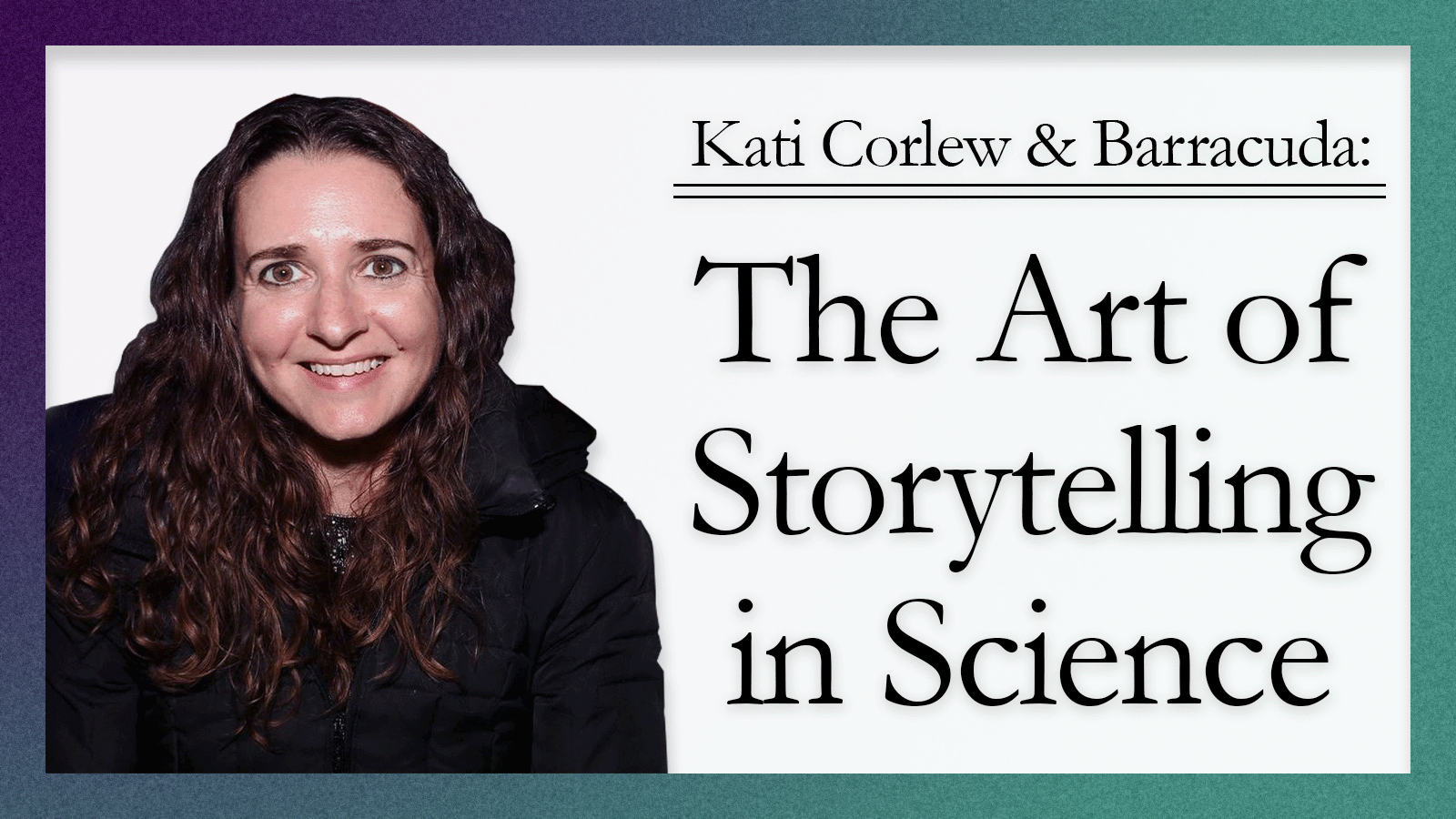 Photo of Kati Corlew with text Kati Corlew & Barracuda: The Art of Storytelling in Science