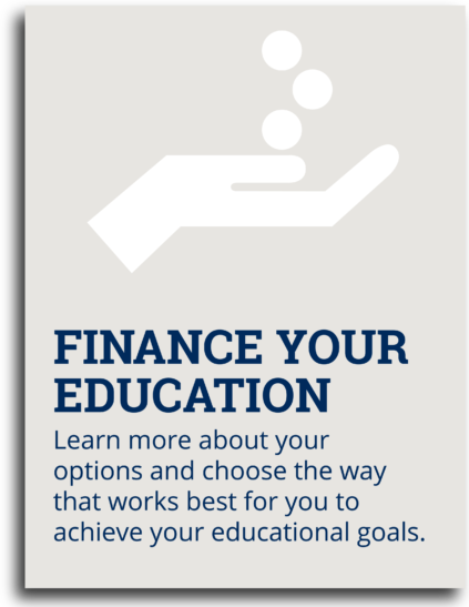 Finance Your Education: Learn more about your options and choose the way that works best for you to achieve your educational goals.
