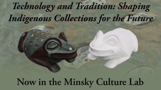 Advertisement graphic for new exhibit: Technology and Tradition: Shaping Indigenous Collections for the Future. Now in the Minsky Culture Lab.