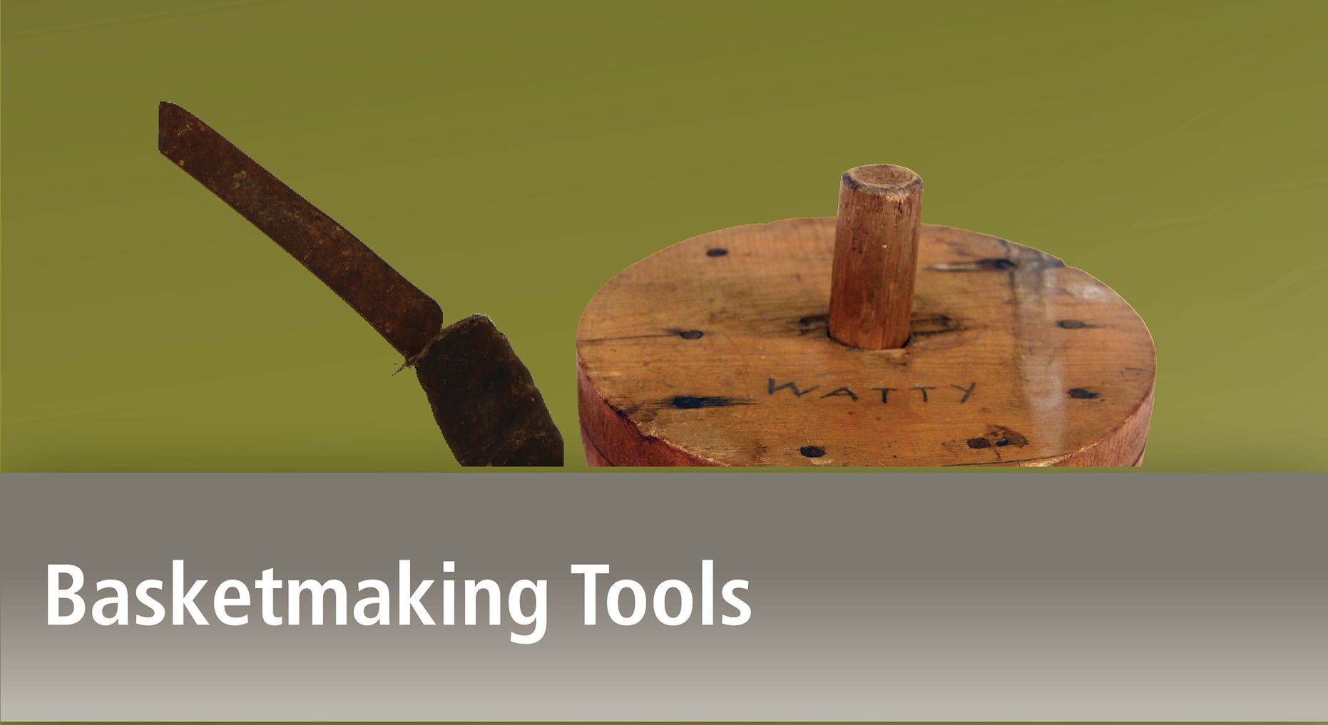 Image of crooked knife and wooden basket block with name "Watty" inscribed on it above title Basketmaking Tools.