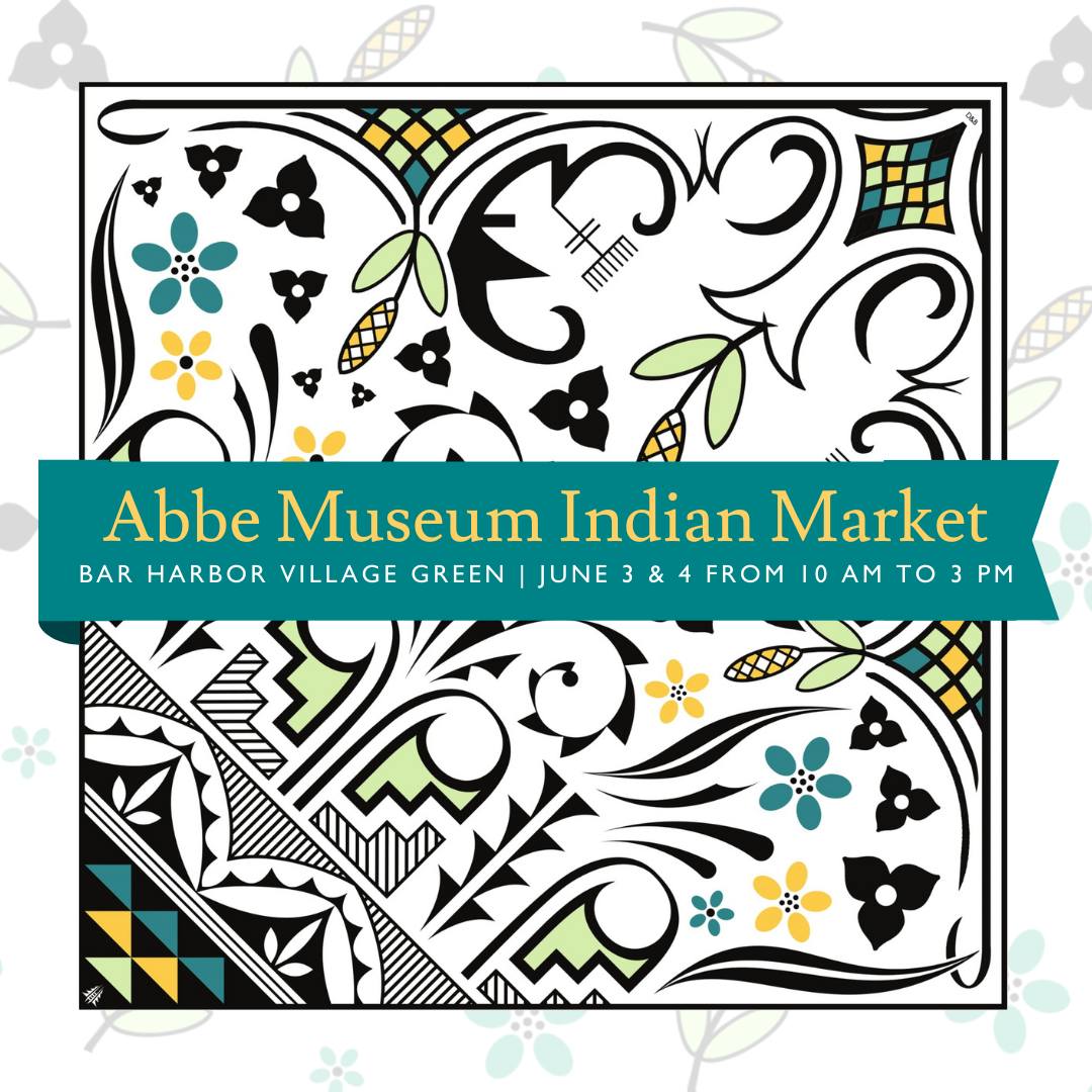 Image with decorative features typical for Wabanaki art with the text "Abbe Museum Indian Market Bar Harbor Village Green June 3 & 4 from 10am to 3pm"
