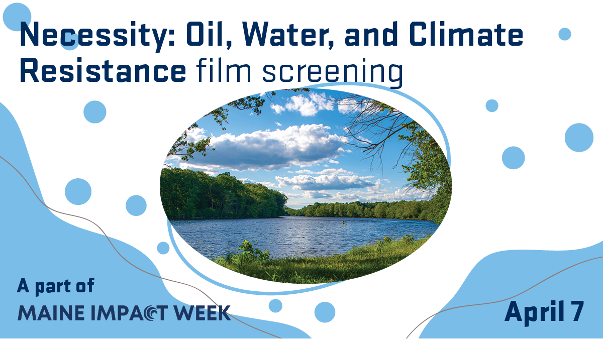 A photo of a river with overlay text that says, "Necessity: Oil, Water, and Climate Resistance filming screening. April 7. A part of Maine Impact Week."