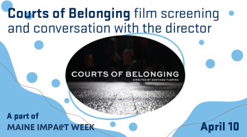 Courts of Belonging film screening and conversation with the director, Santiago Tijerina. April 10. A part of Maine Impact Week