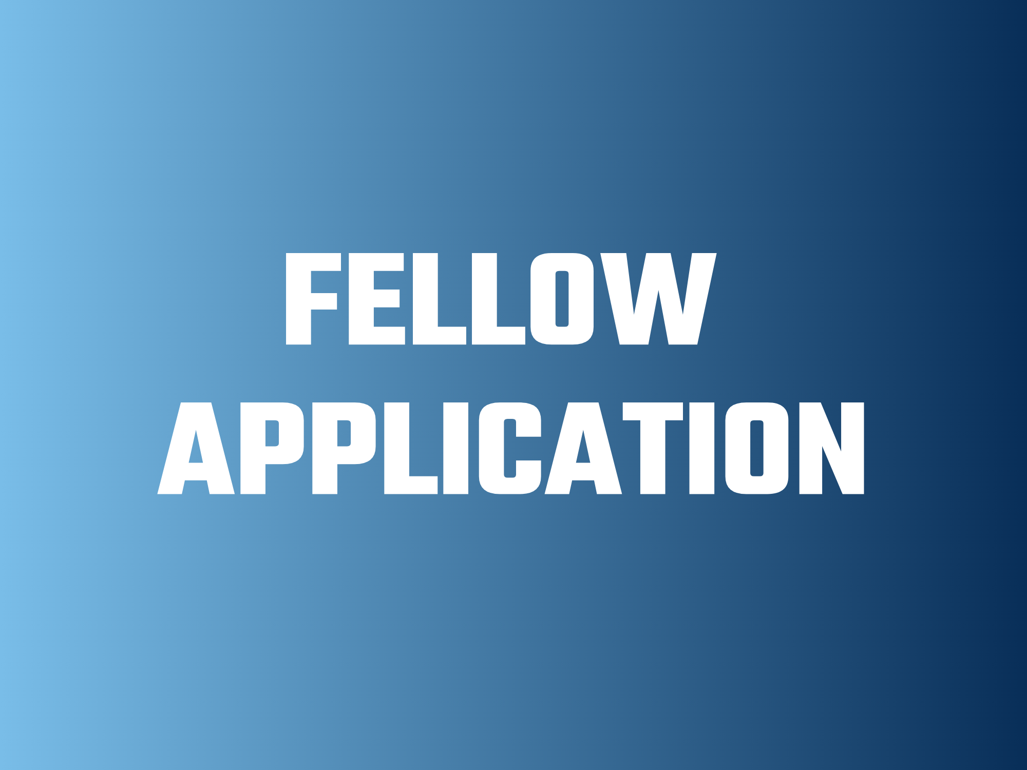 White text on blue gradient background reading Fellow Application