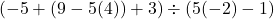 (-5+(9-5(4))+3) \div (5(-2)-1)