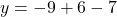 y = -9 + 6 - 7