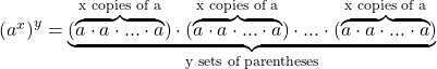 \left(a^{x}\right)^{y} = \underbrace{ ( \overbrace{a \cdot a \cdot ... \cdot a}^\text{x copies of a} ) \cdot ( \overbrace{a \cdot a \cdot ... \cdot a}^\text{x copies of a} ) \cdot ... \cdot ( \overbrace{a \cdot a \cdot ... \cdot a}^\text{x copies of a} )}_\text{y sets of parentheses}