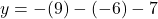 y = -(9) - (-6) - 7