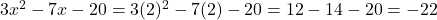 3x^{2} - 7x - 20 = 3(2)^{2} - 7(2) - 20 = 12 - 14 - 20 = -22