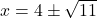 x = 4 \pm \sqrt{11}