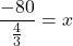 \dfrac{-80}{\frac{4}{3}} = x