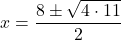 x = \dfrac{8 \pm \sqrt{4 \cdot 11}}{2}