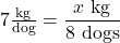 7 \frac{\text{kg}}{\text{dog}} = \dfrac{x\text{ kg}}{8\text{ dogs}}