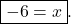 \boxed{ -6 = x }.