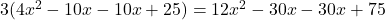 3(4x^{2} - 10x - 10x + 25) = 12x^{2} - 30x - 30x + 75