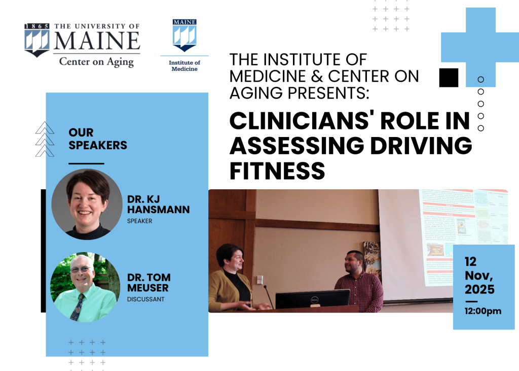 Flyer for a University of Maine Center on Aging and Institute of Medicine event titled “Clinicians’ Role in Assessing Driving Fitness.” The flyer features the UMaine logos at the top. On the left, there is a blue box with photos of the speakers: Dr. KJ Hansmann (speaker) and Dr. Tom Meuser (discussant). To the right, bold black text highlights the event title. Below the title, there is a photo of two people presenting in front of a projection screen. A blue box on the right notes the event date and time: November 12, 2025, at 12:00pm.