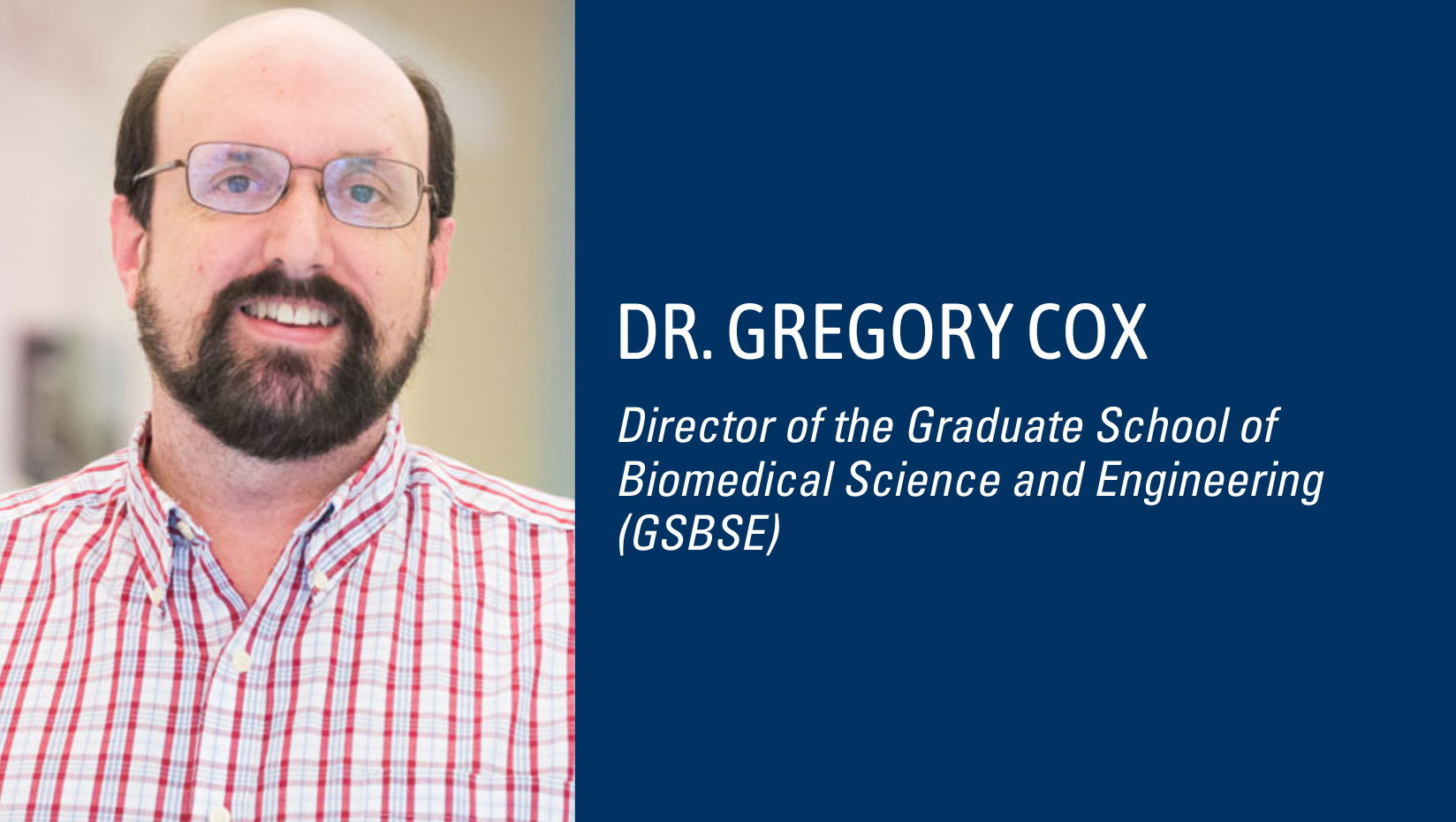 Portrait of Dr. Gregory Cox. Text reads Dr. Gregory Cox, Director of the Graduate School of Biomedical Science and Engineering (GSBSE)