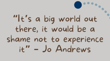 It's a big world out there, it would be a shame no tot experience it - Jo Andrews